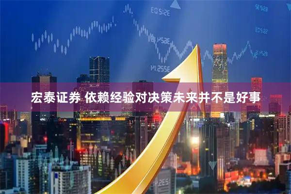 宏泰证券 依赖经验对决策未来并不是好事