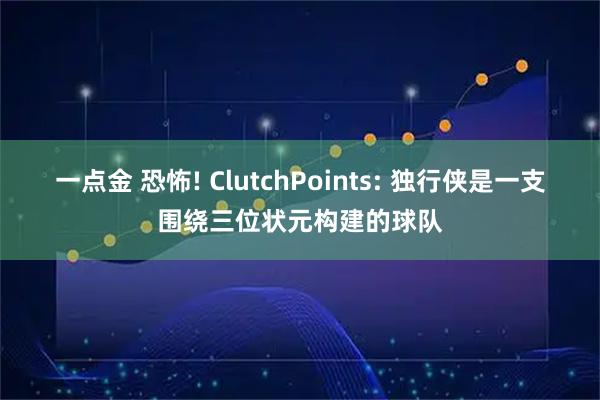一点金 恐怖! ClutchPoints: 独行侠是一支围绕三位状元构建的球队