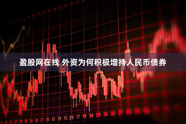 盈股网在线 外资为何积极增持人民币债券