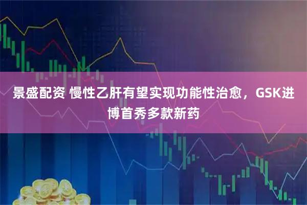 景盛配资 慢性乙肝有望实现功能性治愈，GSK进博首秀多款新药