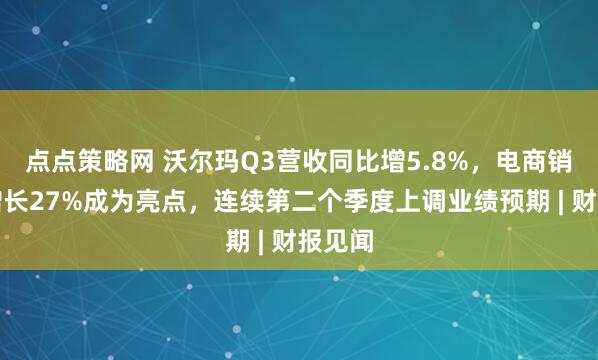 点点策略网 沃尔玛Q3营收同比增5.8%，电商销售额增长27%成为亮点，连续第二个季度上调业绩预期 | 财报见闻