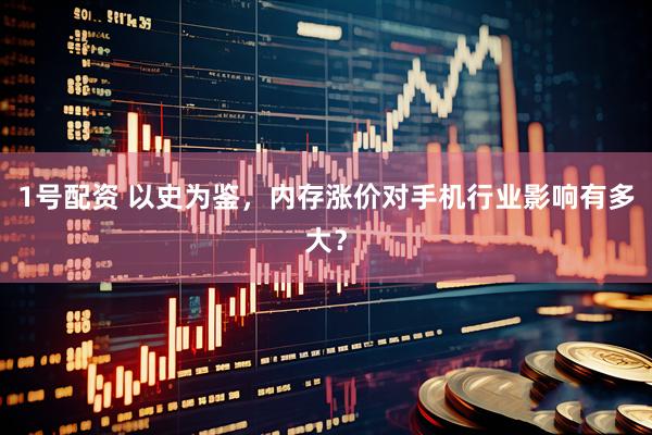 1号配资 以史为鉴，内存涨价对手机行业影响有多大？