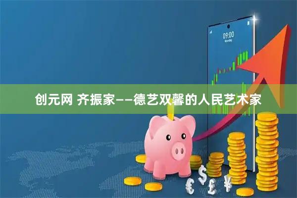 创元网 齐振家——德艺双馨的人民艺术家