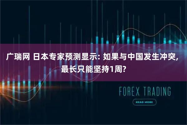 广瑞网 日本专家预测显示: 如果与中国发生冲突, 最长只能坚持1周?