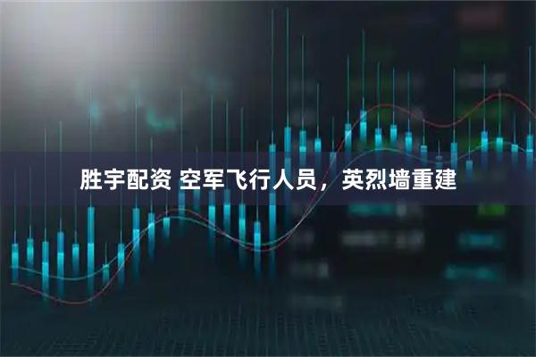 胜宇配资 空军飞行人员，英烈墙重建