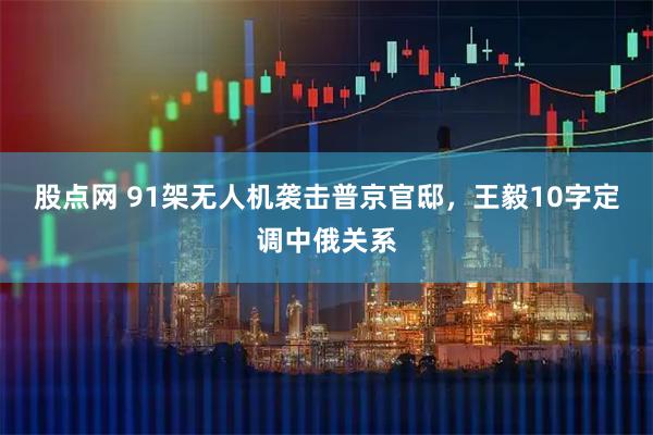 股点网 91架无人机袭击普京官邸，王毅10字定调中俄关系