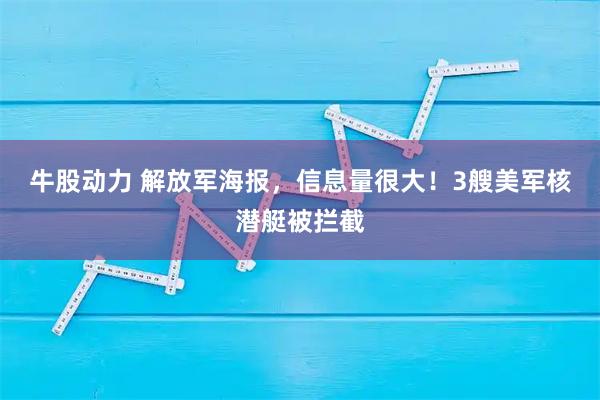 牛股动力 解放军海报，信息量很大！3艘美军核潜艇被拦截