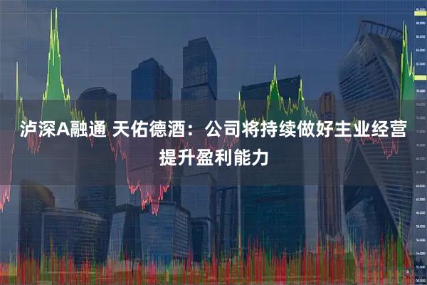 泸深A融通 天佑德酒：公司将持续做好主业经营提升盈利能力