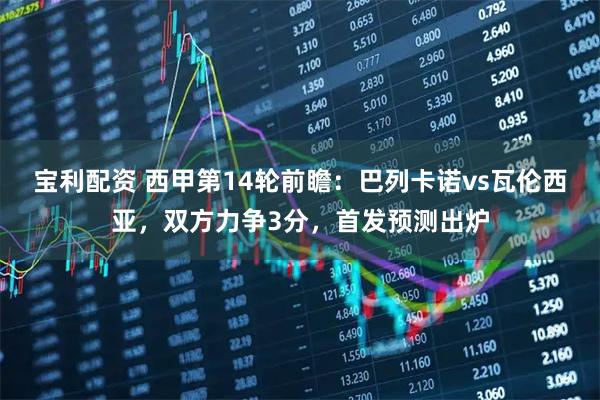 宝利配资 西甲第14轮前瞻：巴列卡诺vs瓦伦西亚，双方力争3分，首发预测出炉
