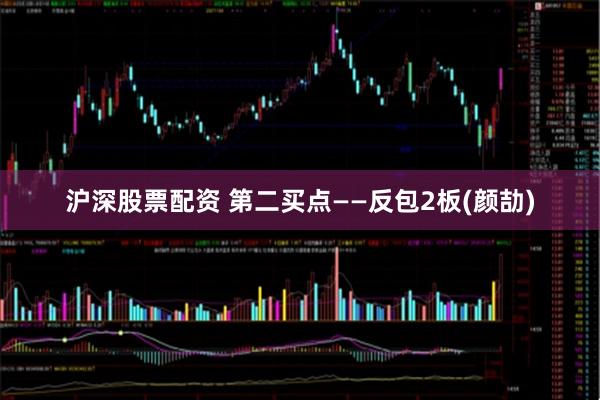 沪深股票配资 第二买点——反包2板(颜劼)