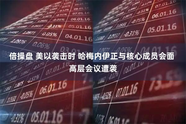 倍操盘 美以袭击时 哈梅内伊正与核心成员会面 高层会议遭袭