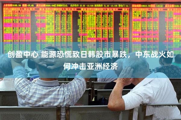 创盈中心 能源恐慌致日韩股市暴跌，中东战火如何冲击亚洲经济