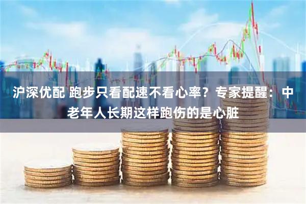 沪深优配 跑步只看配速不看心率？专家提醒：中老年人长期这样跑伤的是心脏