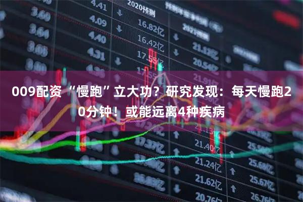 009配资 “慢跑”立大功？研究发现：每天慢跑20分钟！或能远离4种疾病