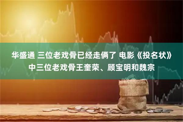 华盛通 三位老戏骨已经走俩了 电影《投名状》中三位老戏骨王奎荣、顾宝明和魏宗
